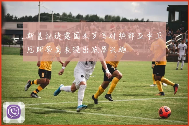 斯基拉透露国米罗马对热那亚中卫厄斯蒂高表现出浓厚兴趣