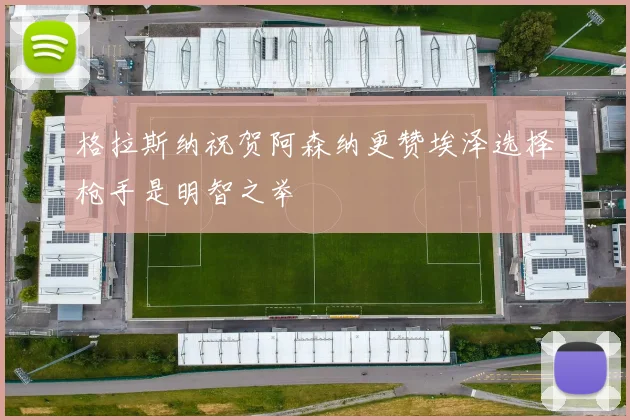 格拉斯纳祝贺阿森纳更赞埃泽选择枪手是明智之举