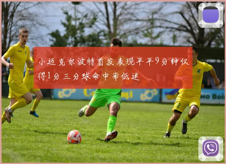 小迈克尔波特首发表现平平9分钟仅得1分三分球命中率低迷