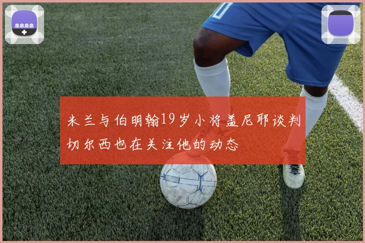 米兰与伯明翰19岁小将盖尼耶谈判切尔西也在关注他的动态