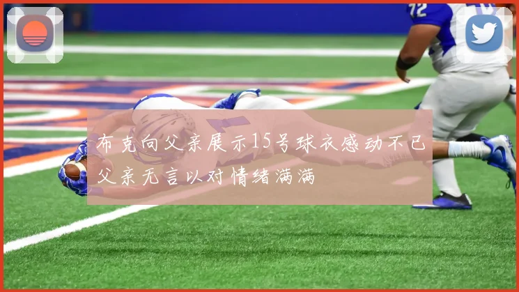 布克向父亲展示15号球衣感动不已父亲无言以对情绪满满