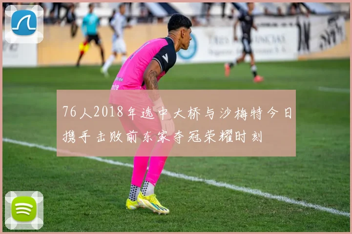 76人2018年选中大桥与沙梅特今日携手击败前东家夺冠荣耀时刻
