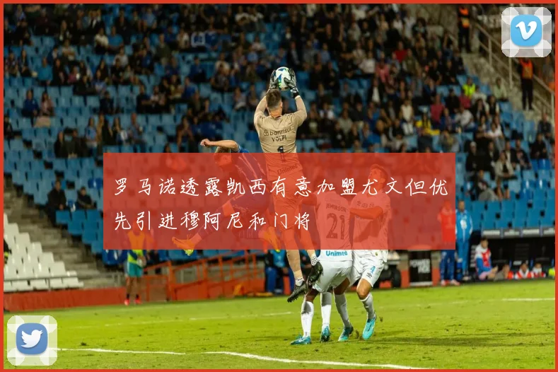 罗马诺透露凯西有意加盟尤文但优先引进穆阿尼和门将