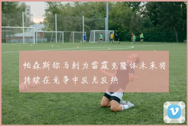 帕森斯称马刺为雷霆克隆体未来将持续在竞争中发光发热